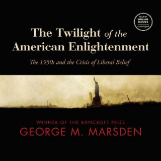 Audio The Twilight of the American Enlightenment: The 1950s and the Crisis of Liberal Belief George M. Marsden