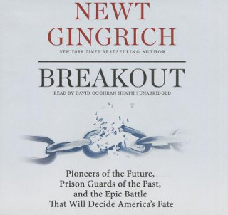 Audio Breakout: Pioneers of the Future, Prison Guards of the Past, and the Epic Battle That Will Decide America's Fate Newt Gingrich