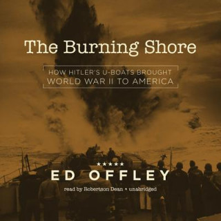 Digital The Burning Shore: How Hitler S U-Boats Brought World War II to America Ed Offley