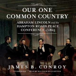 Digital Our One Common Country: Abraham Lincoln and the Hampton Roads Peace Conference of 1865 James B. Conroy