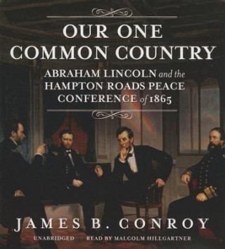Audio Our One Common Country: Abraham Lincoln and the Hampton Roads Peace Conference of 1865 James B. Conroy