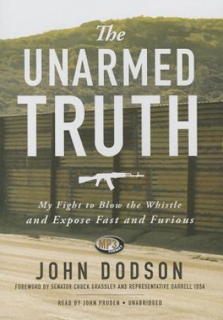 Digital The Unarmed Truth: My Fight to Blow the Whistle and Expose Fast and Furious John Dodson