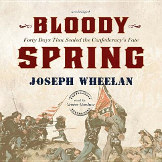 Digital Bloody Spring: Forty Days That Sealed the Confederacy's Fate Joseph Wheelan