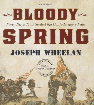 Hanganyagok Bloody Spring: Forty Days That Sealed the Confederacy's Fate Joseph Wheelan