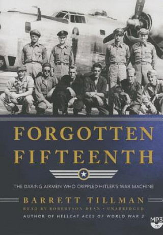 Digital Forgotten Fifteenth: The Daring Airmen Who Crippled Hitler's War Machine Barrett Tillman