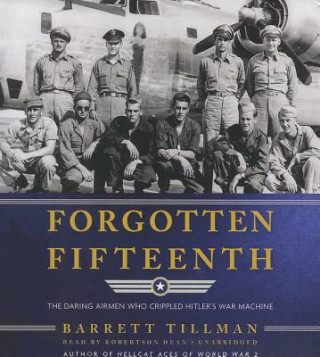 Audio Forgotten Fifteenth: The Daring Airmen Who Crippled Hitler's War Machine Barrett Tillman
