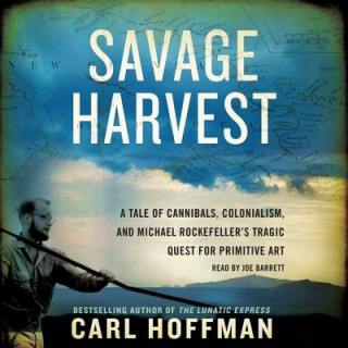 Аудио Savage Harvest: A Tale of Cannibals, Colonialism, and Michael Rockefeller's Tragic Quest for Primitive Art Carl Hoffman