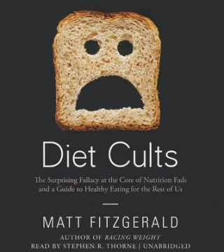 Audio Diet Cults: The Surprising Fallacy at the Core of Nutrition Fads and a Guide to Healthy Eating for the Rest of Us Matt Fitzgerald