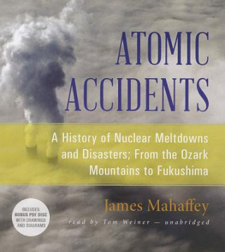Hanganyagok Atomic Accidents: A History of Nuclear Meltdowns and Disasters; From the Ozark Mountains to Fukushima James Mahaffey