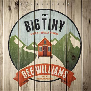Audio The Big Tiny: A Built-It-Myself Memoir Dee Williams