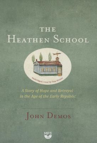 Digital The Heathen School: A Story of Hope and Betrayal in the Age of the Early Republic John Demos