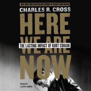 Audio Here We Are Now: The Lasting Impact of Kurt Cobain Charles R. Cross