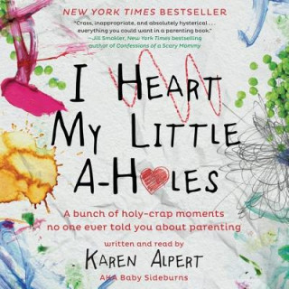 Audio I Heart My Little A-Holes: A Bunch of Holy-Crap Moments No One Ever Told You about Parenting Karen Alpert