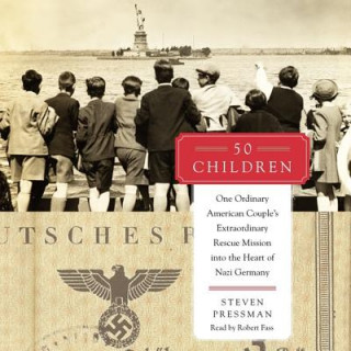 Audio 50 Children: One Ordinary American Couple's Extraordinary Rescue Mission Into the Heart of Nazi Germany Steven Pressman