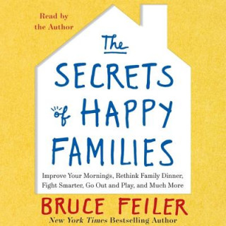 Audio The Secrets of Happy Families: Surprising New Ideas to Bring More Togetherness, Less Chaos, and Greater Joy Bruce Feiler