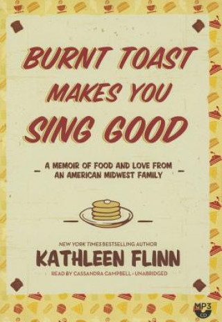 Digital Burnt Toast Makes You Sing Good: A Memoir of Food and Love from an American Midwest Family Kathleen Flinn