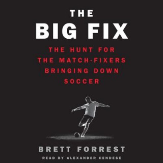 Audio The Big Fix: The Hunt for the Match-Fixers Bringing Down Soccer Brett Forrest