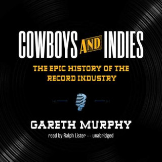 Audio Cowboys and Indies: The Epic History of the Record Industry Gareth Murphy