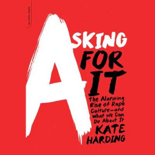 Digital Asking for It: The Alarming Rise of Rape Culture and What We Can Do about It Kate Harding