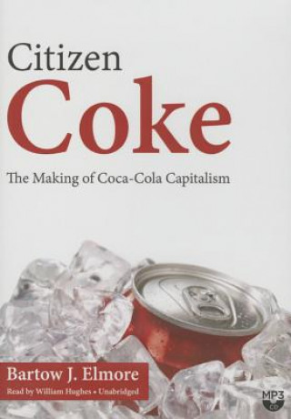 Digital Citizen Coke: The Making of Coca-Cola Capitalism Bartow J. Elmore
