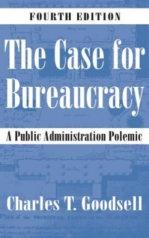Carte The Case for Bureaucracy: A Public Administration Polemic, 4th Edition Charles T. Goodsell