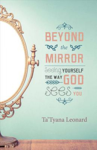 Könyv Beyond the Mirror: Seeing Yourself the Way God Sees You Ta'tyana Leonard