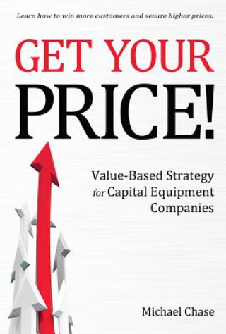 Книга Get Your Price!: Value-Based Strategy for Capital Equipment Companies Michael Chase