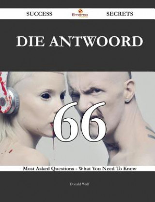 Carte Die Antwoord 66 Success Secrets - 66 Most Asked Questions on Die Antwoord - What You Need to Know Donald Wolf