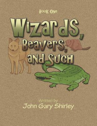 Könyv Wizards, Beavers, and Such John Gary Shirley