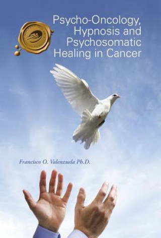Könyv Psycho-Oncology, Hypnosis and Psychosomatic Healing in Cancer Francisco O. Valenzuela Ph. D.