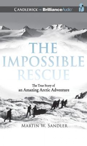 Audio The Impossible Rescue: The True Story of an Amazing Arctic Adventure Martin W. Sandler