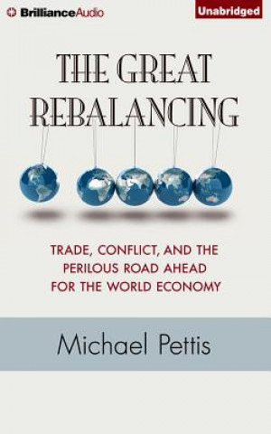 Audio The Great Rebalancing: Trade, Conflict, and the Perilous Road Ahead for the World Economy Michael Pettis