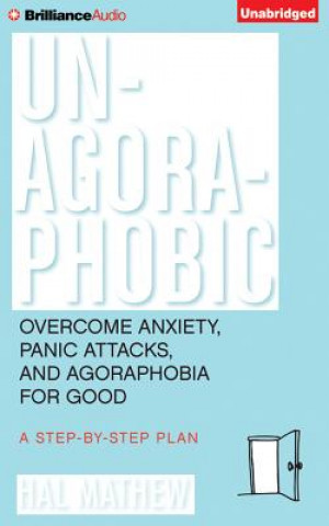 Audio Un-Agoraphobic: Overcome Anxiety, Panic Attacks, and Agoraphobia for Good: A Step-By-Step Plan Hal Matthew