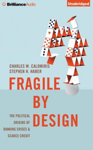 Audio Fragile by Design: The Political Origins of Banking Crises and Scarce Credit Charles W. Calomiris