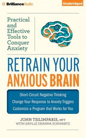 Audio Retrain Your Anxious Brain: Practical and Effective Tools to Conquer Anxiety John Tsilimparis