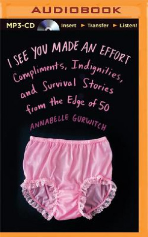 Digital I See You Made an Effort: Compliments, Indignities, and Survival Stories from the Edge of 50 Annabelle Gurwitch