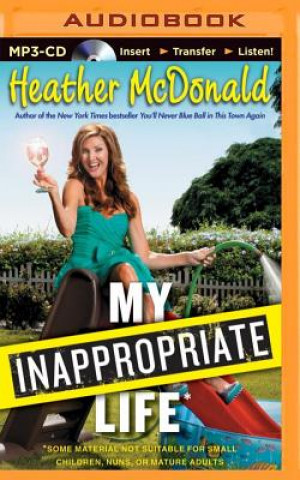 Digital My Inappropriate Life: Some Material Not Suitable for Small Children, Nuns, or Mature Adults Heather McDonald
