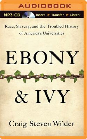 Audio Ebony & Ivy: Race, Slavery, and the Troubled History of America's Universities Craig Steven Wilder