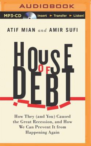 Digital House of Debt: How They (and You) Caused the Great Recession, and How We Can Prevent It from Happening Again Atif Mian