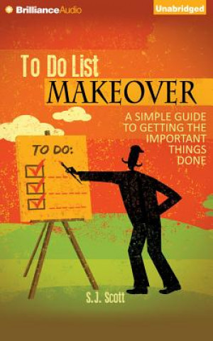 Audio To-Do List Makeover: A Simple Guide to Getting the Important Things Done S. J. Scott