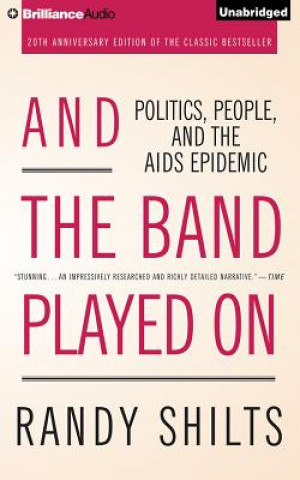 Audio And the Band Played on: Politics, People, and the AIDS Epidemic Randy Shilts