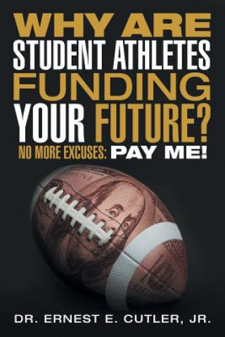 Kniha Why Are Student Athletes Funding Your Future? Jr. Dr. Ernest E. Cutler