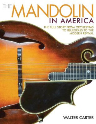 Könyv The Mandolin in America: The Full Story from Orchestras to Bluegrass to the Modern Revival Walter Carter