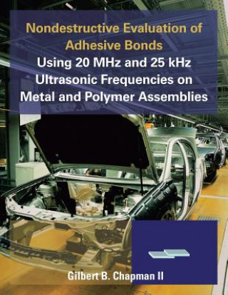 Kniha Nondestructive Evaluation of Adhesive Bonds Using 20 MHz and 25 Khz Ultrasonic Frequencies on Metal and Polymer Assemblies Gilbert B. Chapman II