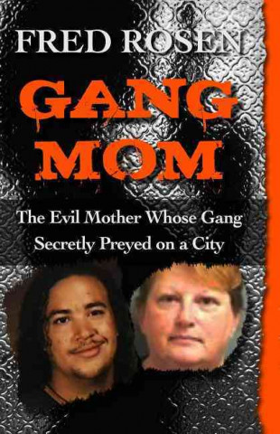 Kniha Gang Mom: The Evil Mother Whose Gang Secretly Preyed on a City Fred Rosen