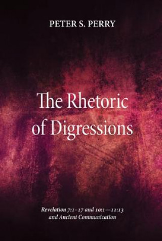 Kniha Rhetoric of Digressions: Revelation 7:117 and 10:111:13 and Ancient Communication Peter S. Perry