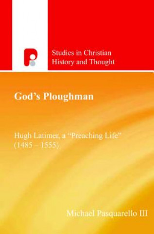 Kniha God's Ploughman: Hugh Latimer: A "Preaching Life" (1485-1555) Michael Pasquarello