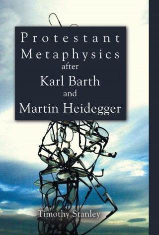 Könyv Protestant Metaphysics After Karl Barth and Martin Heidegger Timothy Stanley