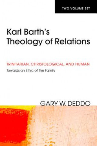 Könyv Karl Barth's Theology of Relations, Two Volumes: Trinitarian, Christological, and Human: Towards an Ethic of the Family Gary Deddo