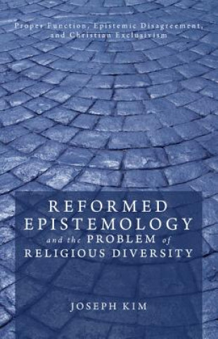 Könyv Reformed Epistemology and the Problem of Religious Diversity Joseph Kim